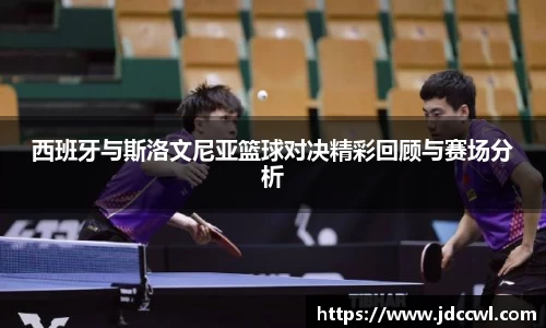 西班牙与斯洛文尼亚篮球对决精彩回顾与赛场分析