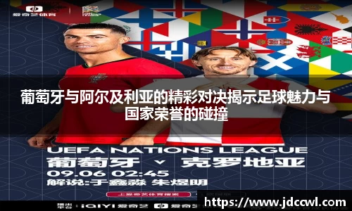葡萄牙与阿尔及利亚的精彩对决揭示足球魅力与国家荣誉的碰撞