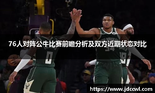 76人对阵公牛比赛前瞻分析及双方近期状态对比
