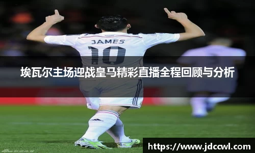 埃瓦尔主场迎战皇马精彩直播全程回顾与分析