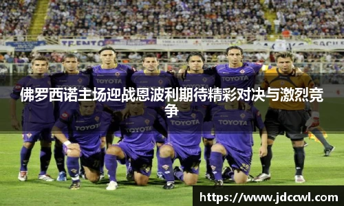 佛罗西诺主场迎战恩波利期待精彩对决与激烈竞争