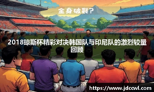 2018琼斯杯精彩对决韩国队与印尼队的激烈较量回顾