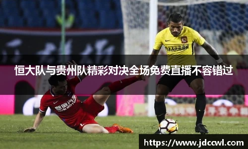 恒大队与贵州队精彩对决全场免费直播不容错过